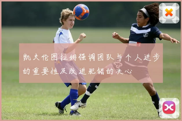 凯夫伦图拉姆强调团队与个人进步的重要性及改进犯错的决心