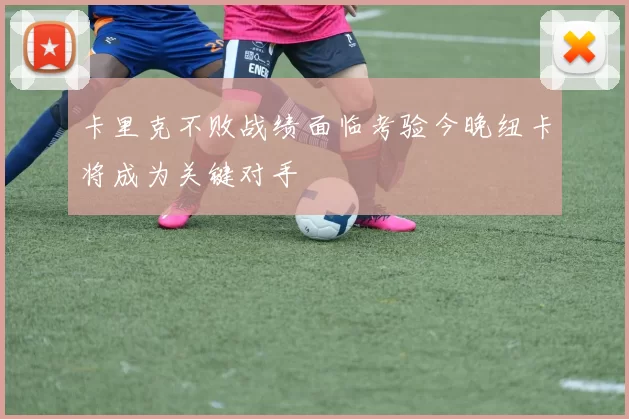 卡里克不败战绩面临考验今晚纽卡将成为关键对手